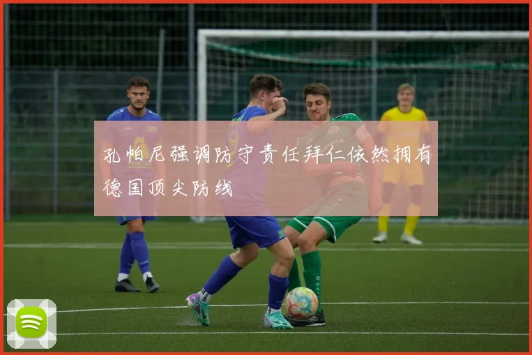 孔帕尼强调防守责任拜仁依然拥有德国顶尖防线
