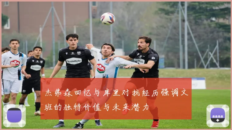 杰弗森回忆与库里对抗经历强调文班的独特价值与未来潜力