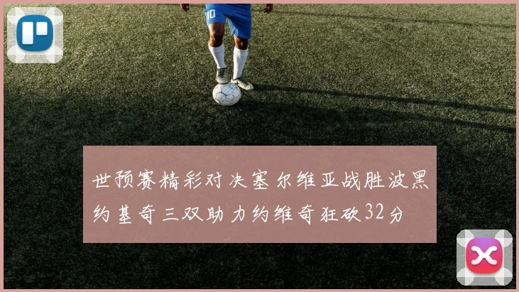 世预赛精彩对决塞尔维亚战胜波黑约基奇三双助力约维奇狂砍32分