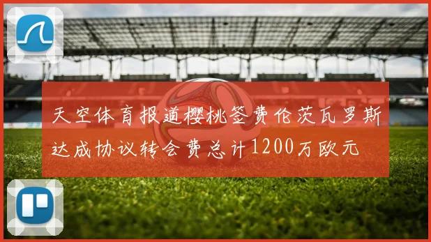 天空体育报道樱桃签费伦茨瓦罗斯达成协议转会费总计1200万欧元