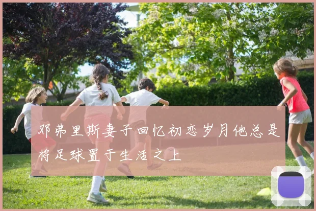邓弗里斯妻子回忆初恋岁月他总是将足球置于生活之上