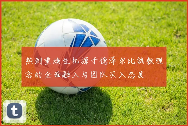 热刺重焕生机源于德泽尔比执教理念的全面融入与团队买入态度
