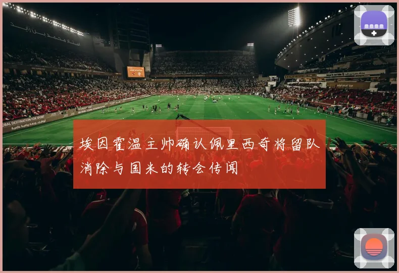埃因霍温主帅确认佩里西奇将留队消除与国米的转会传闻