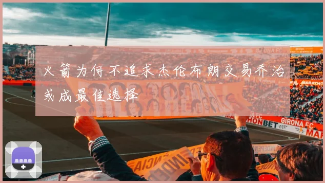 火箭为何不追求杰伦布朗交易乔治或成最佳选择